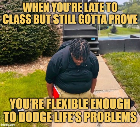 When you’re late to class but still gotta prove.
