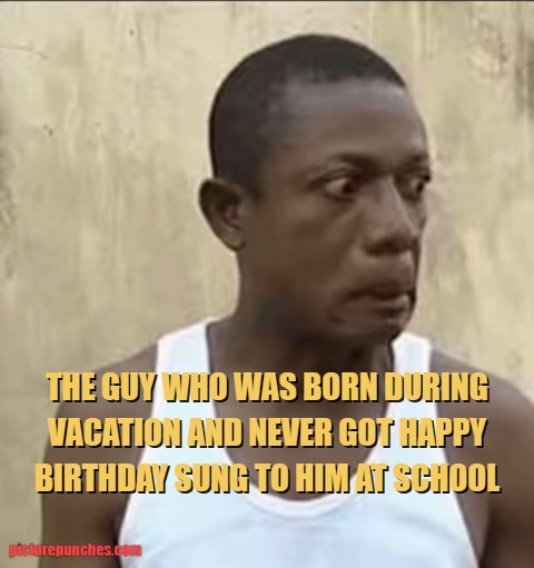 guy who was born during vacation meme