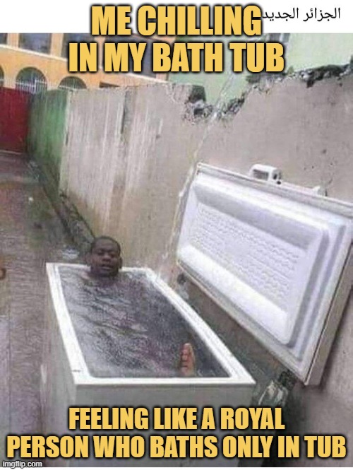 feeling like a royal person who baths only in tub. meme