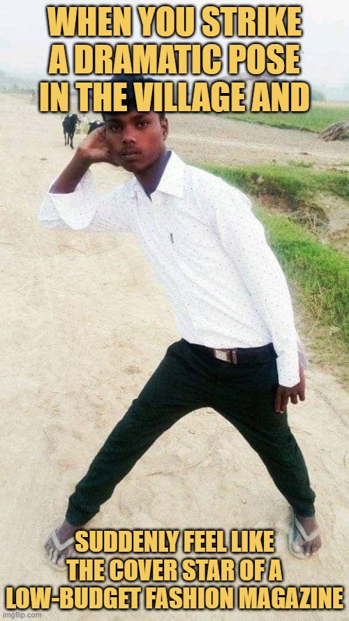 When you strike a dramatic pose in the village and.