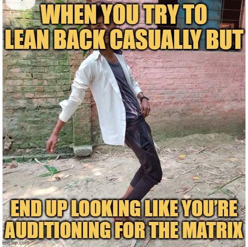 When you try to lean back casually but.