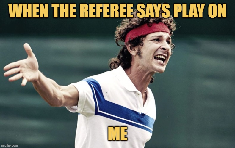 Me after a foul play with a drunken feferee