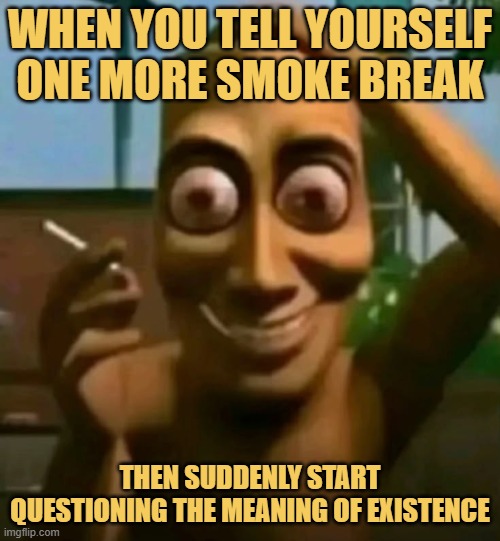When you tell yourself one more smoke break. meme