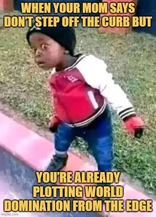 When your mom says don’t step off the curb but. meme