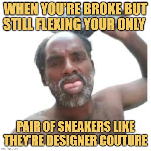 When you’re broke but still flexing your only. meme