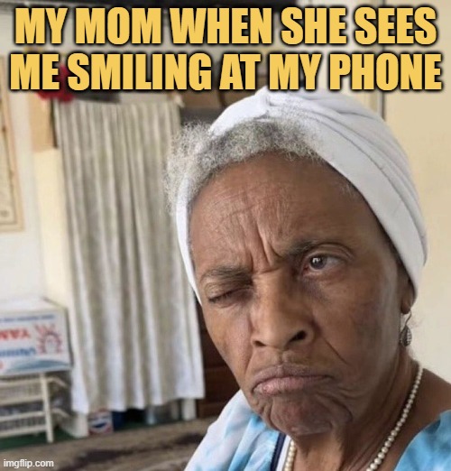 Mom I am just scrolling memes on PicturePunches, it's not a girl.. trust me LOL 