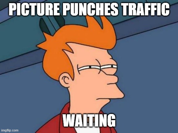 WAITING FOR THE DAY WHEN PICTURE PUNCHES HAVE TRAFFIC 
